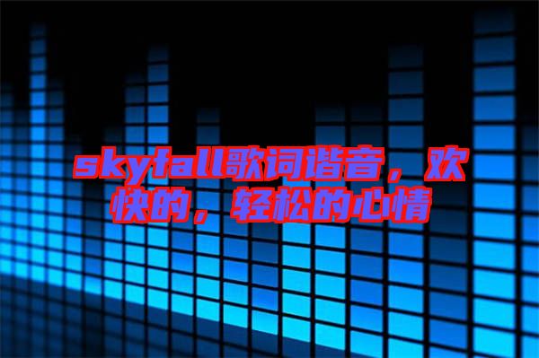 skyfall歌詞諧音，歡快的，輕松的心情