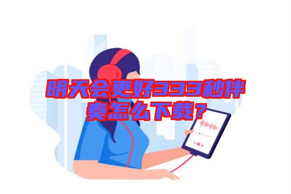 明天會更好333秒伴奏怎么下載?