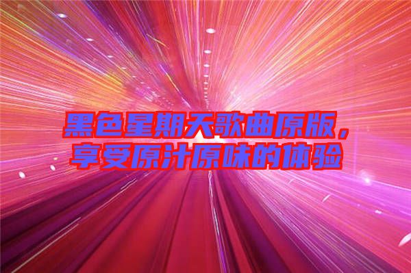 黑色星期天歌曲原版,享受原汁原味的體驗