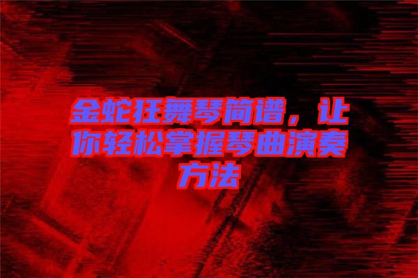 金蛇狂舞琴簡譜，讓你輕松掌握琴曲演奏方法