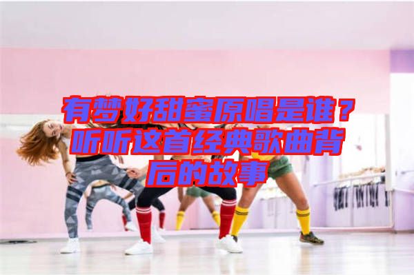 有夢好甜蜜原唱是誰?聽聽這首經(jīng)典歌曲背后的故事