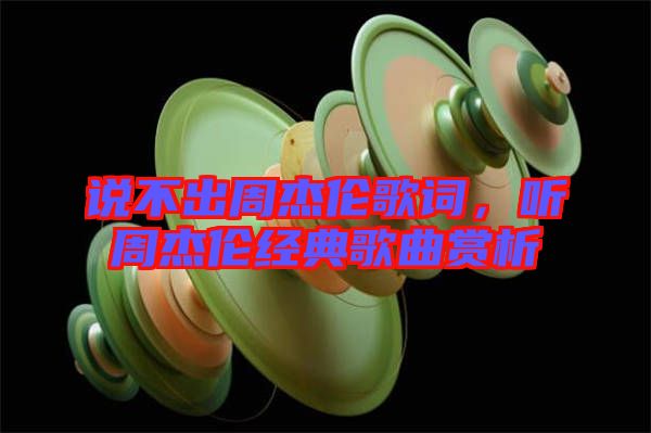 說不出周杰倫歌詞，聽周杰倫經(jīng)典歌曲賞析