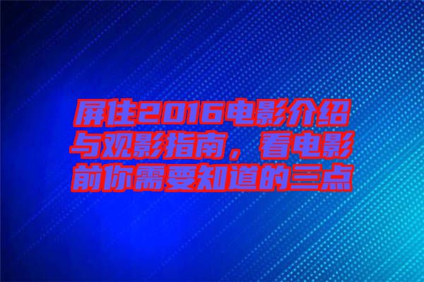 屏住2016電影介紹與觀影指南,看電影前你需要知道的三點