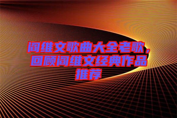 閻維文歌曲大全老歌,回顧閻維文經(jīng)典作品推薦