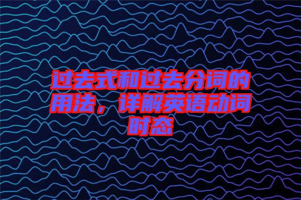 過去式和過去分詞的用法，詳解英語動詞時態