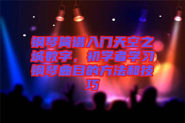 鋼琴簡譜入門天空之城數字,初學者學習鋼琴曲目的方法和技巧
