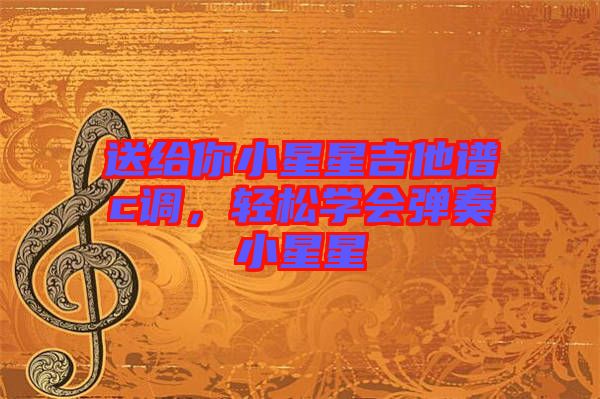 送給你小星星吉他譜c調(diào)，輕松學會彈奏小星星