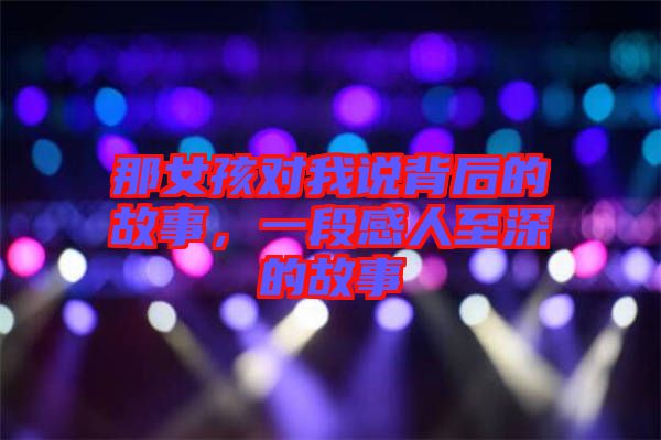 那女孩對我說背后的故事，一段感人至深的故事