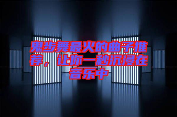 鬼步舞最火的曲子推薦,讓你一秒沉浸在音樂中