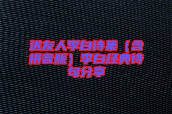 送友人李白詩集(含拼音版)李白經(jīng)典詩句分享