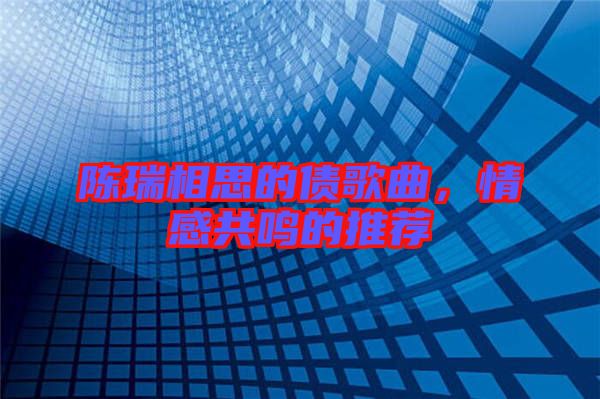 陳瑞相思的債歌曲，情感共鳴的推薦