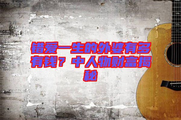 錯(cuò)愛一生的外婆有多有錢?中人物財(cái)富揭秘