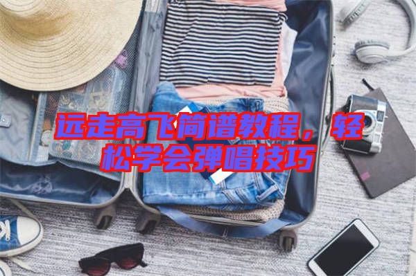 遠走高飛簡譜教程,輕松學會彈唱技巧