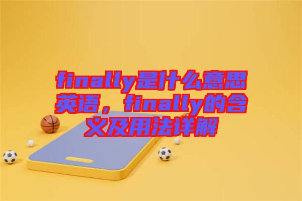finally是什么意思英語,finally的含義及用法詳解