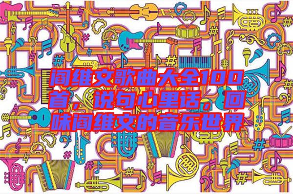 閻維文歌曲大全100首,說句心里話,回味閻維文的音樂世界