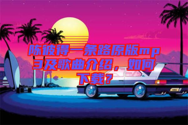 陳彼得一條路原版mp3及歌曲介紹,如何下載?