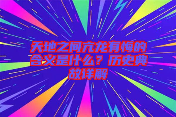 天地之間亢龍有悔的含義是什么?歷史典故詳解