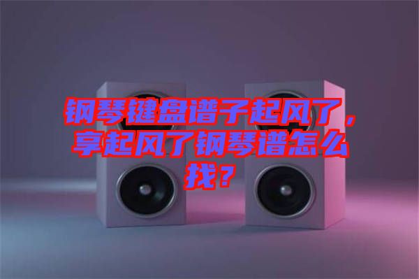 鋼琴鍵盤譜子起風了,享起風了鋼琴譜怎么找?