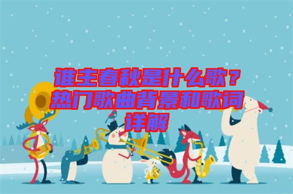 誰(shuí)主春秋是什么歌？熱門(mén)歌曲背景和歌詞詳解