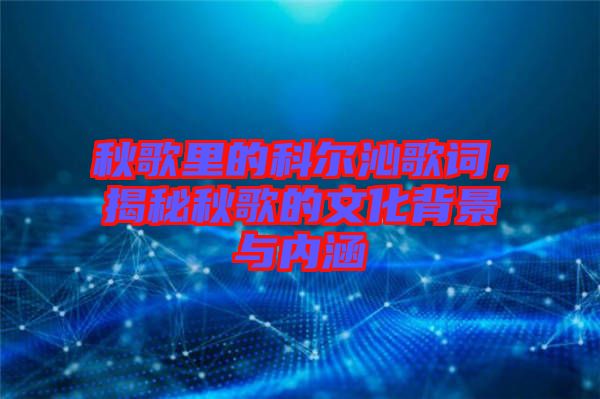 秋歌里的科爾沁歌詞,揭秘秋歌的文化背景與內(nèi)涵