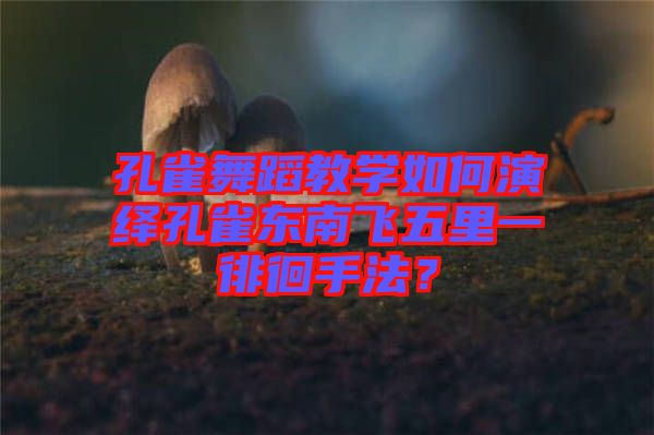 孔雀舞蹈教學(xué)如何演繹孔雀東南飛五里一徘徊手法?