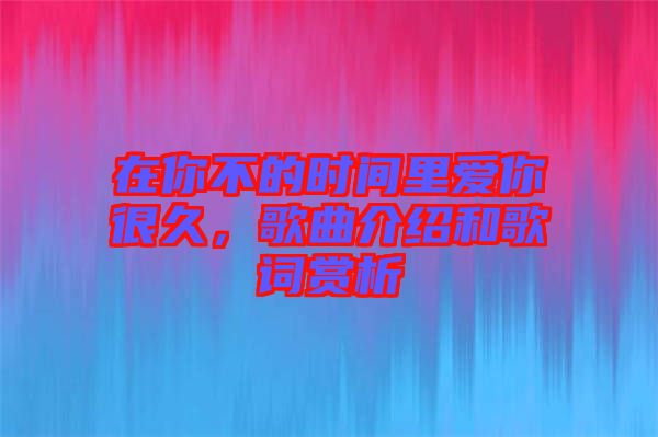 在你不的時(shí)間里愛你很久,歌曲介紹和歌詞賞析