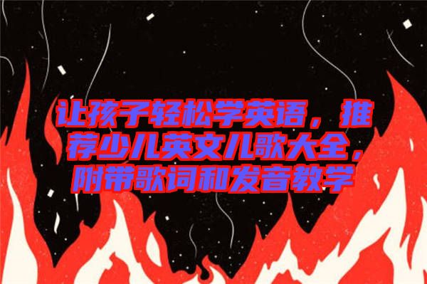 讓孩子輕松學(xué)英語,推薦少兒英文兒歌大全,附帶歌詞和發(fā)音教學(xué)