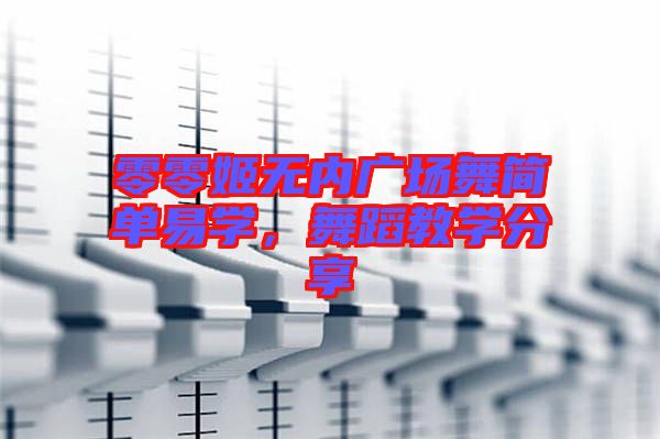 零零姬無內廣場舞簡單易學,舞蹈教學分享