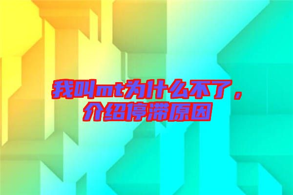 我叫mt為什么不了,介紹停滯原因