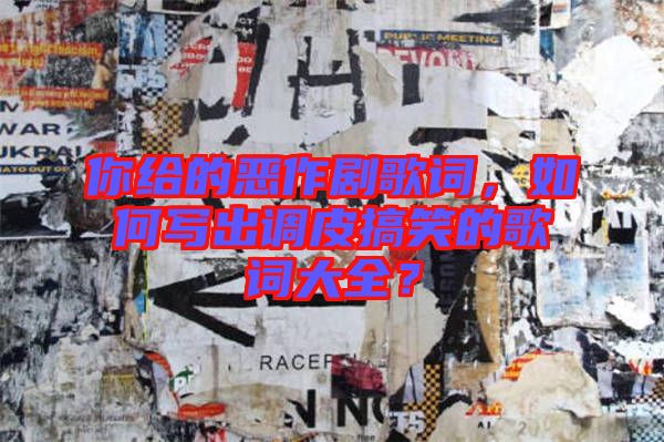 你給的惡作劇歌詞，如何寫出調(diào)皮搞笑的歌詞大全？