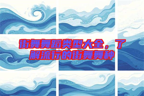 街舞舞蹈類型大全,了解流行的街舞舞種