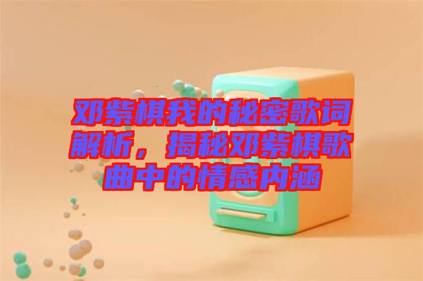 鄧紫棋我的秘密歌詞解析,揭秘鄧紫棋歌曲中的情感內涵
