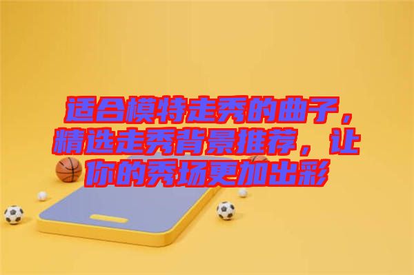 適合模特走秀的曲子，精選走秀背景推薦，讓你的秀場更加出彩