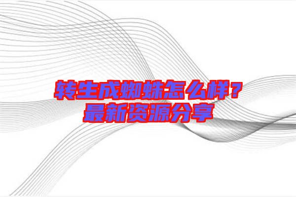 轉生成蜘蛛怎么樣?最新資源分享