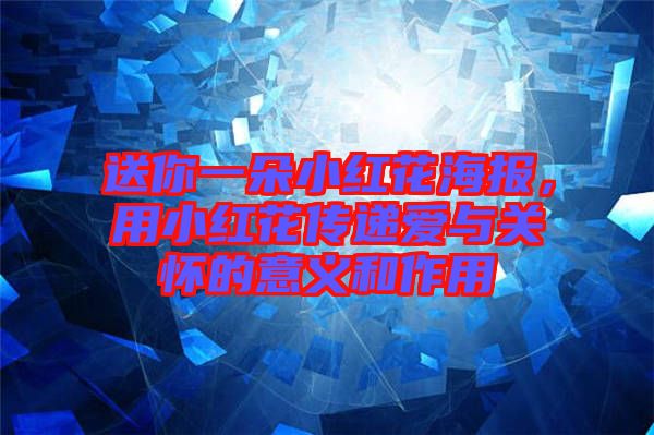 送你一朵小紅花海報,用小紅花傳遞愛與關懷的意義和作用