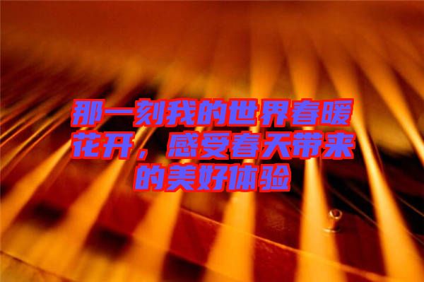 那一刻我的世界春暖花開，感受春天帶來的美好體驗