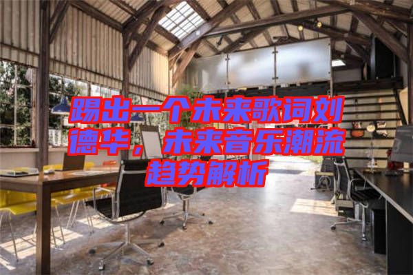 踢出一個未來歌詞劉德華,未來音樂潮流趨勢解析