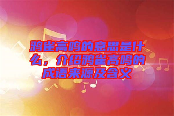 鴉雀高鳴的意思是什么，介紹鴉雀高鳴的成語來源及含義