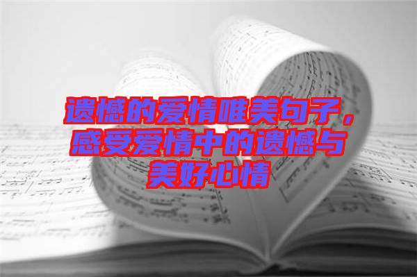 遺憾的愛情唯美句子，感受愛情中的遺憾與美好心情