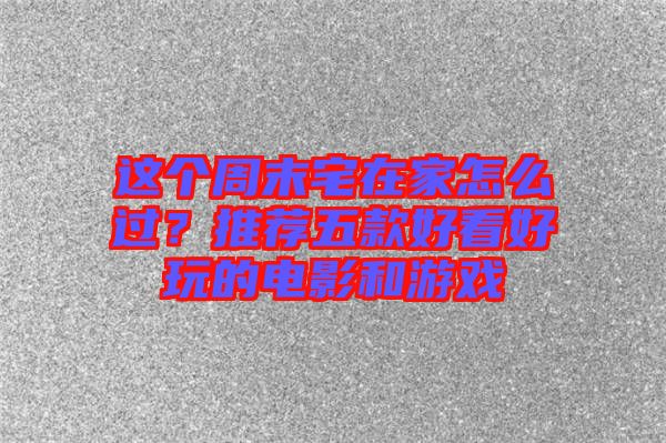 這個(gè)周末宅在家怎么過？推薦五款好看好玩的電影和游戲