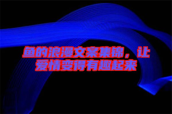魚的浪漫文案集錦,讓愛情變得有趣起來