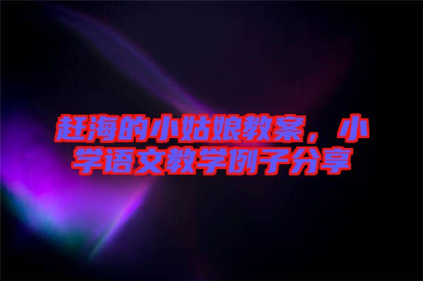 趕海的小姑娘教案,小學語文教學例子分享