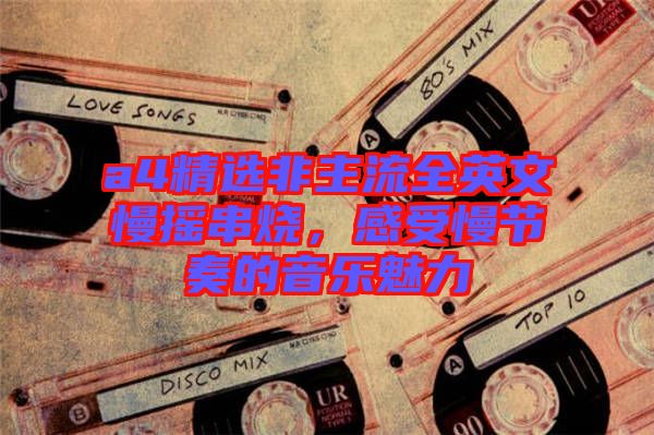 a4精選非主流全英文慢搖串燒，感受慢節奏的音樂魅力