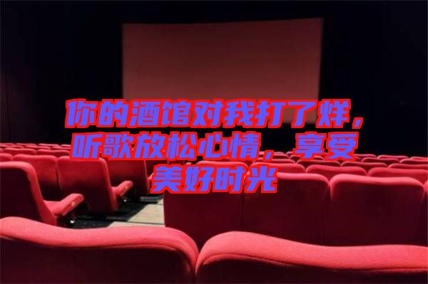 你的酒館對我打了烊，聽歌放松心情，享受美好時光