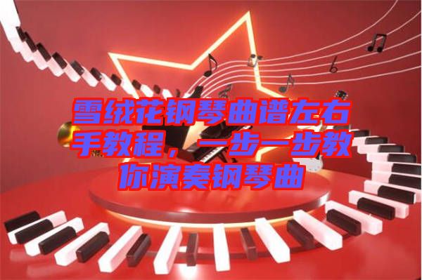 雪絨花鋼琴曲譜左右手教程，一步一步教你演奏鋼琴曲