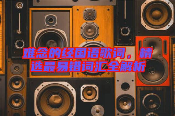 難念的經國語歌詞,精選最易錯詞匯全解析