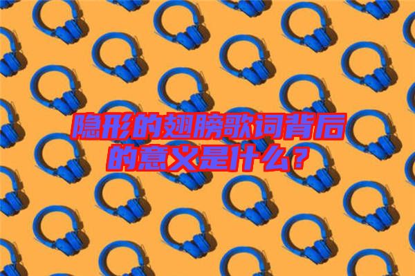 隱形的翅膀歌詞背后的意義是什么？