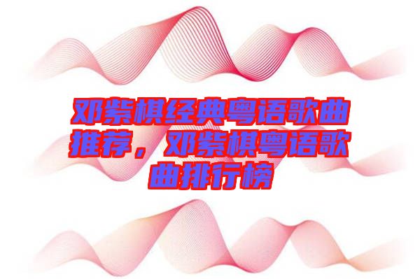 鄧紫棋經典粵語歌曲推薦,鄧紫棋粵語歌曲排行榜