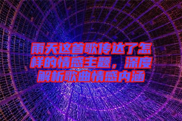 雨天這首歌傳達(dá)了怎樣的情感主題,深度解析歌曲情感內(nèi)涵