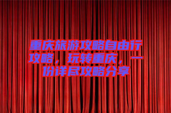 重慶旅游攻略自由行攻略,玩轉(zhuǎn)重慶,一份詳盡攻略分享